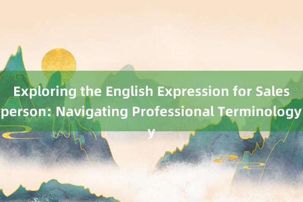 Exploring the English Expression for Salesperson: Navigating Professional Terminology